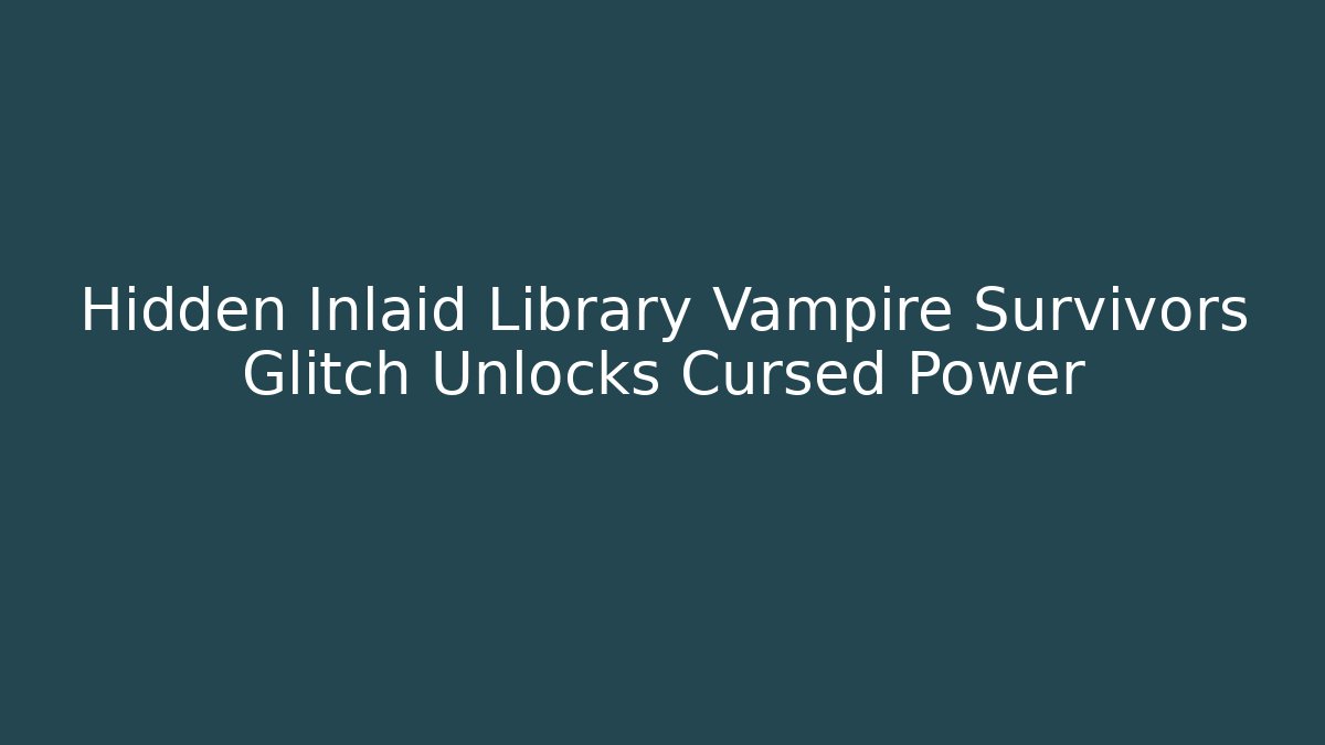 Hidden Inlaid Library Vampire Survivors Glitch Unlocks Cursed Power