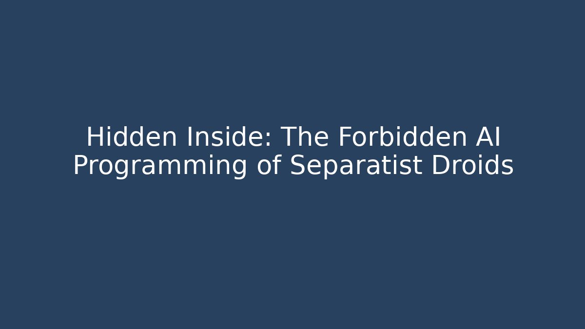Hidden Inside: The Forbidden AI Programming of Separatist Droids