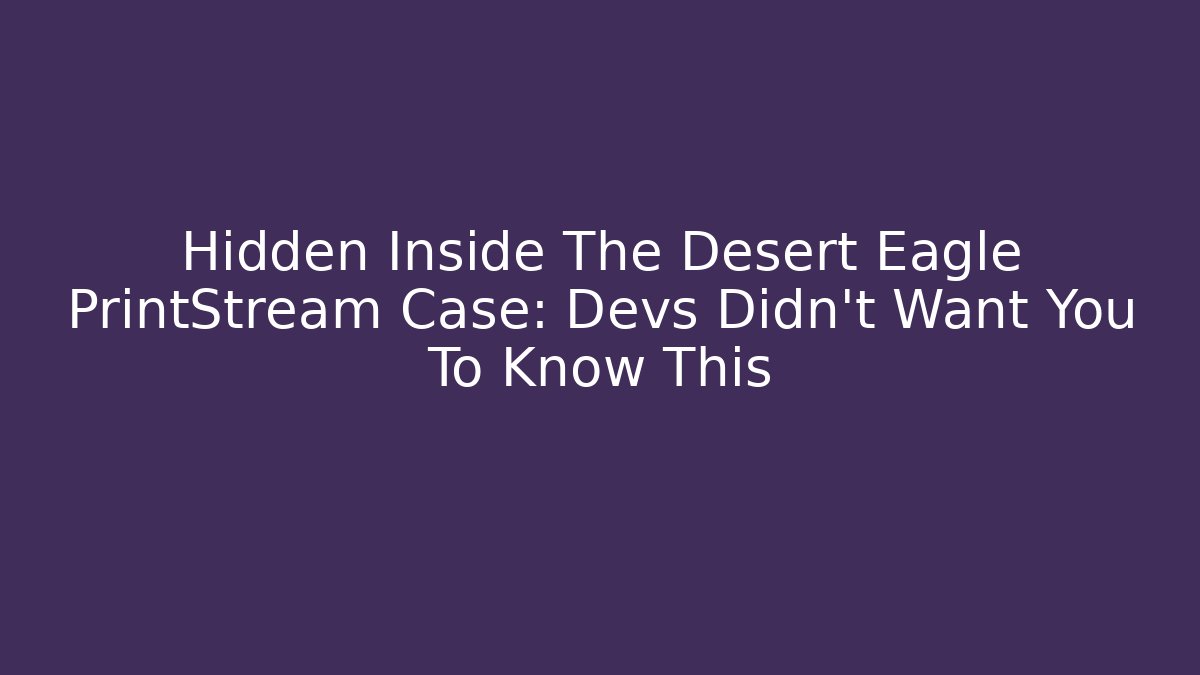 Hidden Inside The Desert Eagle PrintStream Case: Devs Didn't Want You To Know This