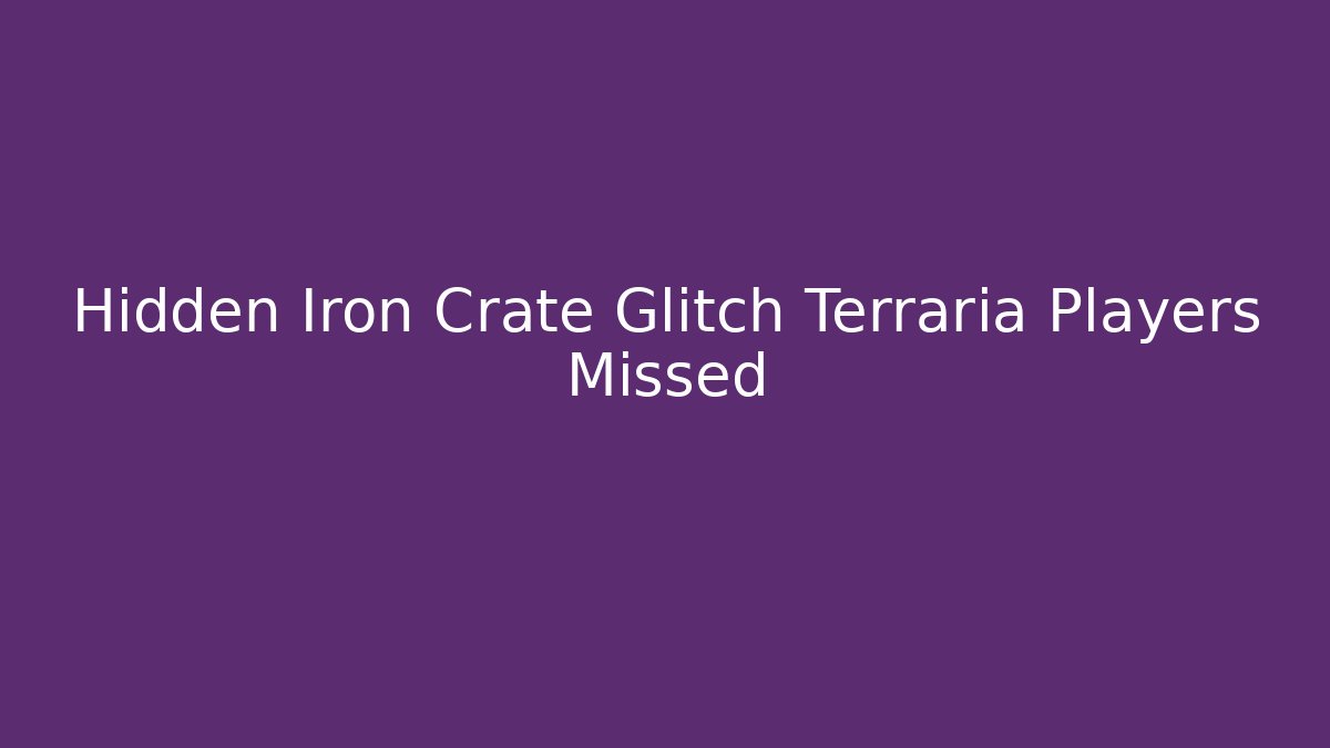 Hidden Iron Crate Glitch Terraria Players Missed