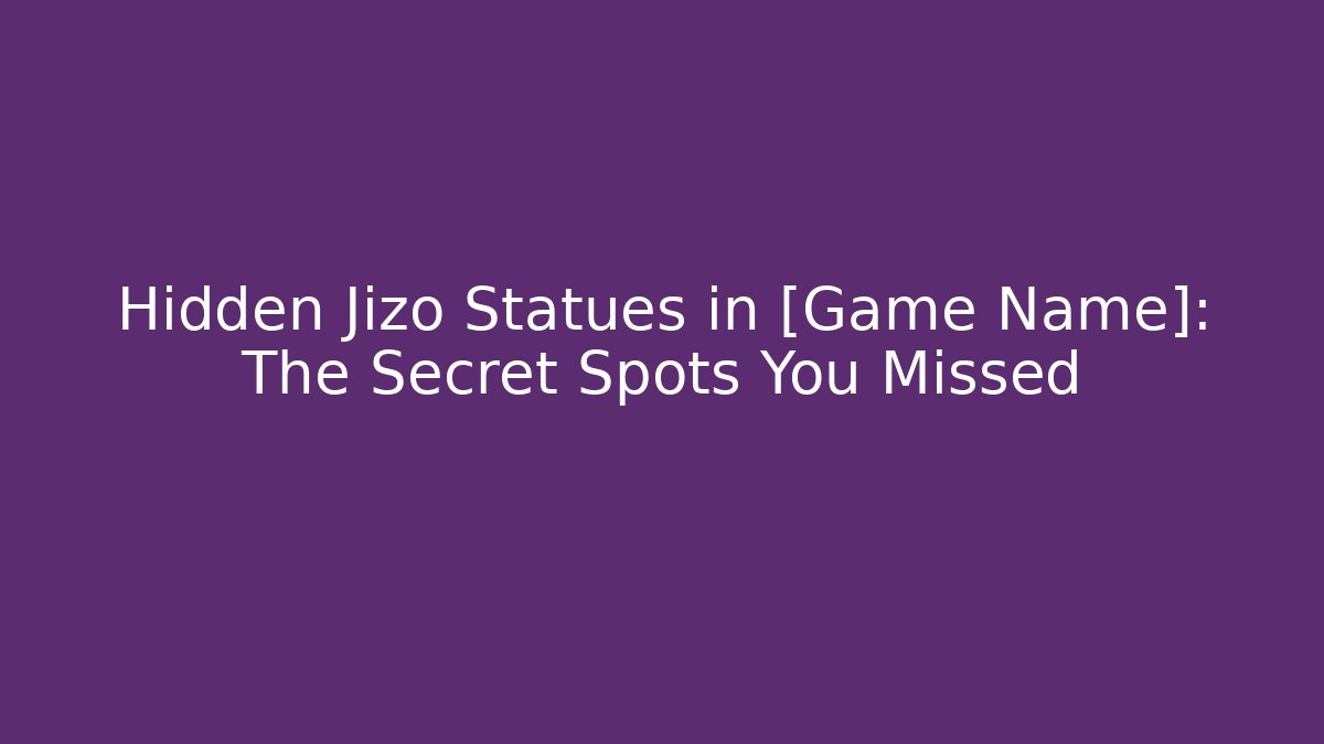 Hidden Jizo Statues in [Game Name]: The Secret Spots You Missed