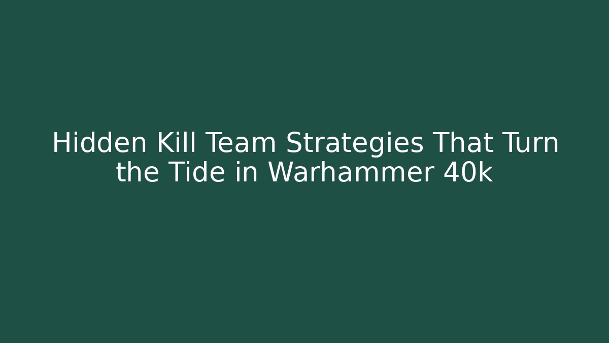 Hidden Kill Team Strategies That Turn the Tide in Warhammer 40k - Critter Realm