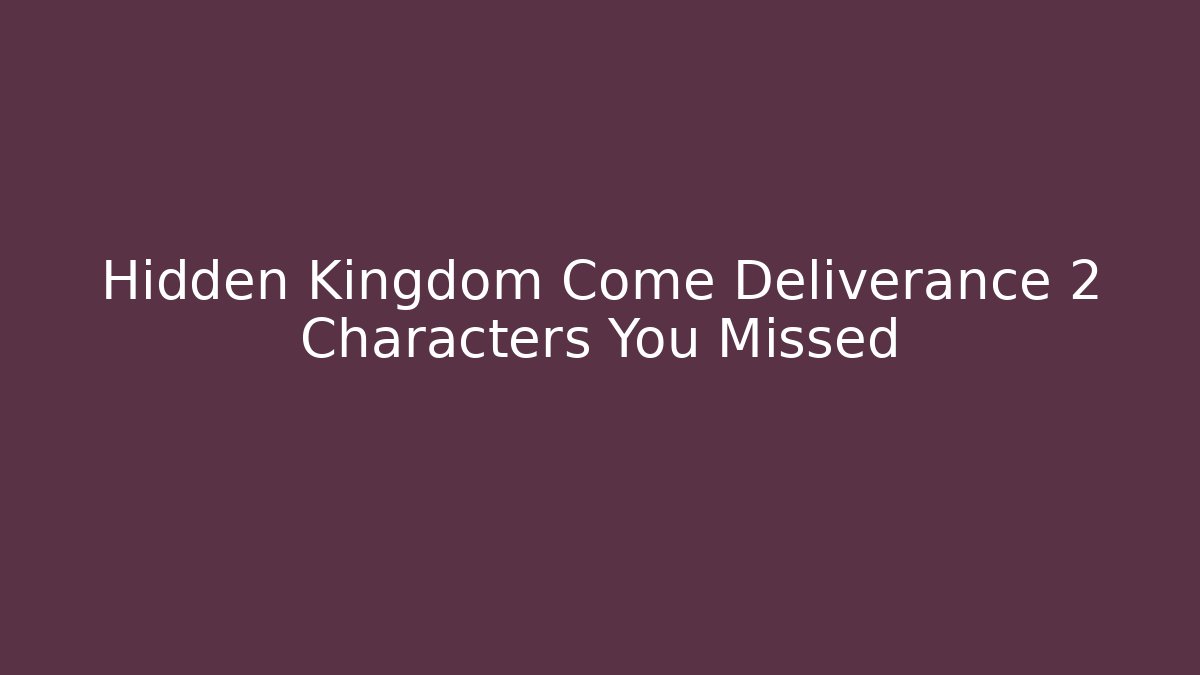 Hidden Kingdom Come Deliverance 2 Characters You Missed