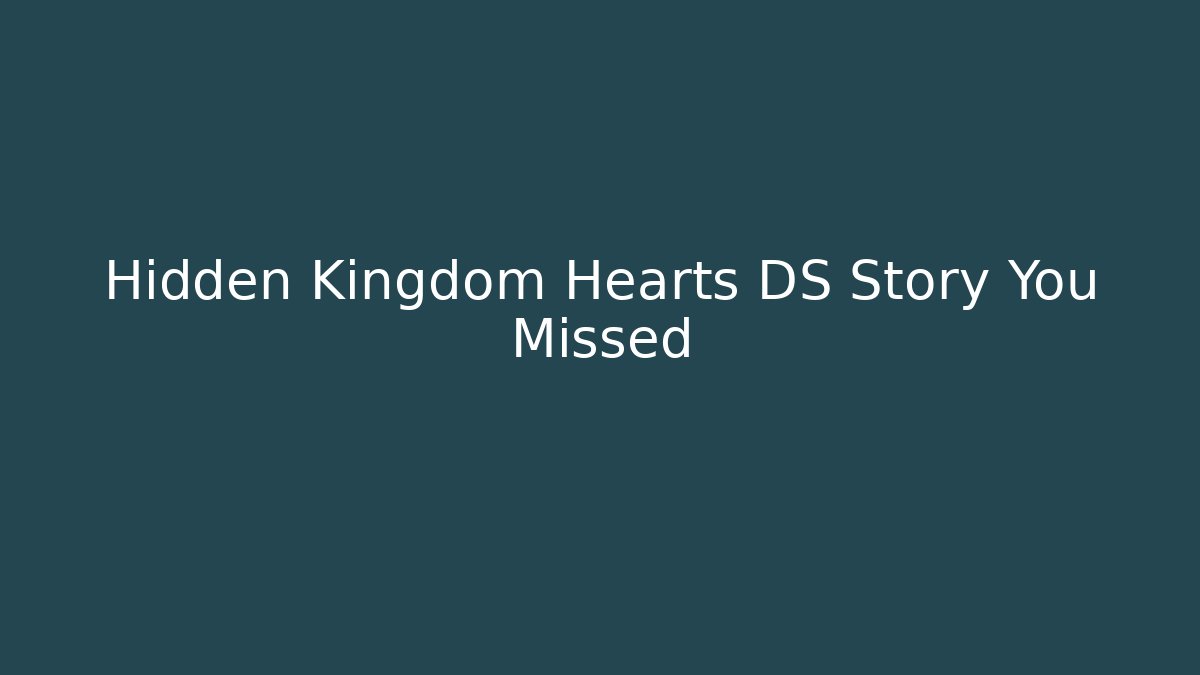 Hidden Kingdom Hearts DS Story You Missed