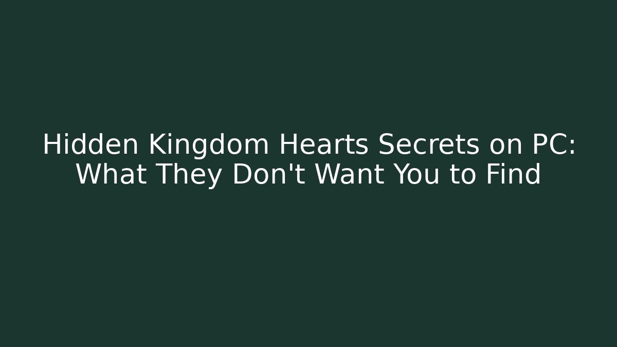 Hidden Kingdom Hearts Secrets on PC: What They Don't Want You to Find
