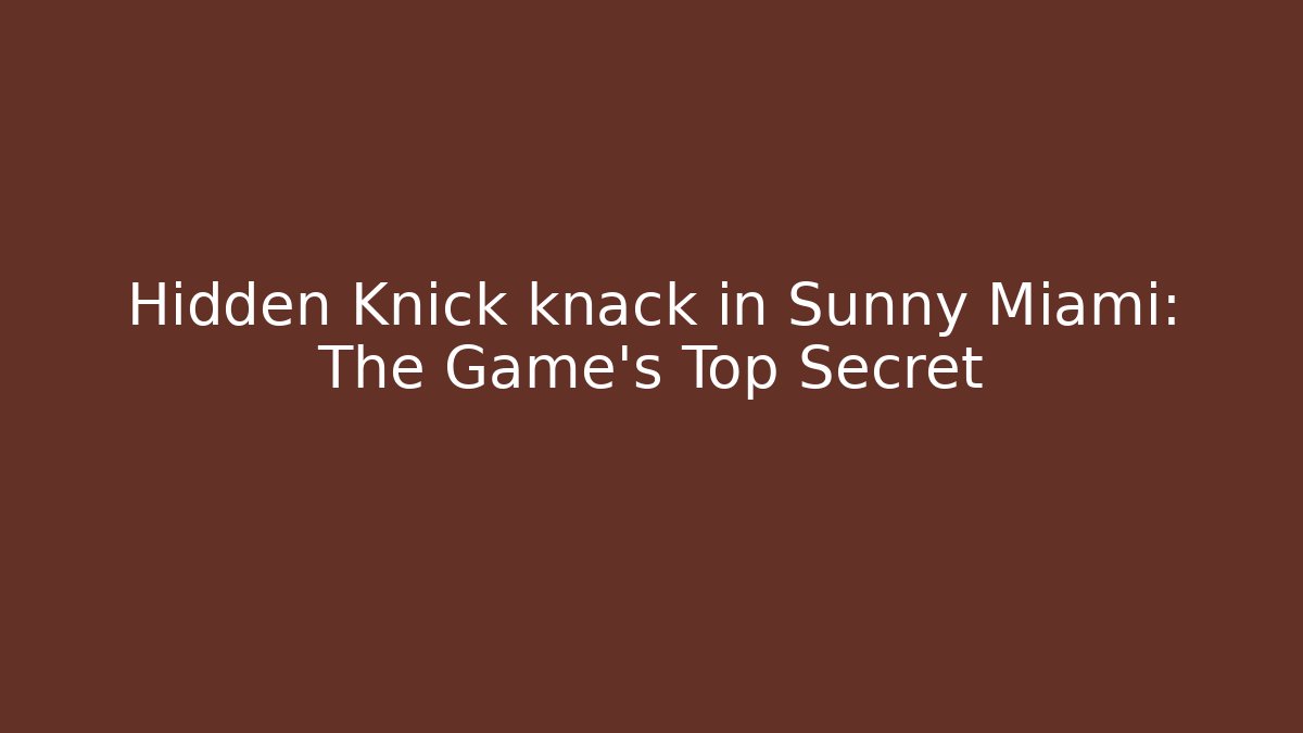 Hidden Knick knack in Sunny Miami: The Game's Top Secret