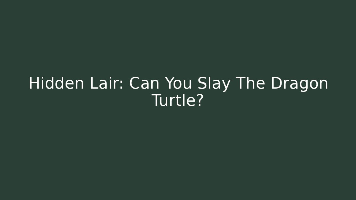 Hidden Lair: Can You Slay The Dragon Turtle?