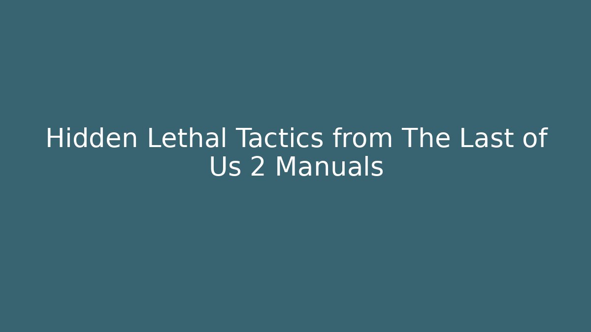 Hidden Lethal Tactics from The Last of Us 2 Manuals