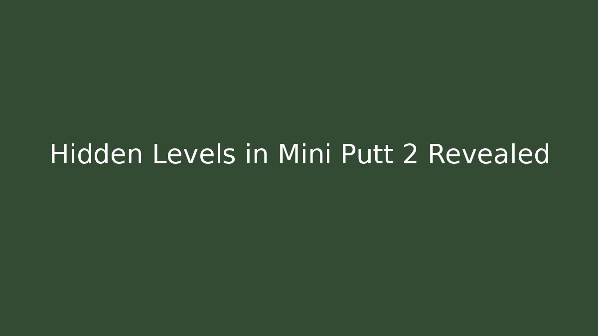 Hidden Levels in Mini Putt 2 Revealed