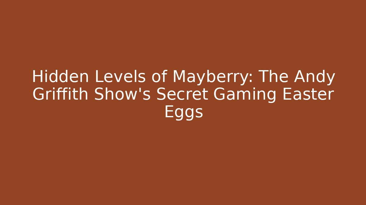 Hidden Levels of Mayberry: The Andy Griffith Show's Secret Gaming Easter Eggs