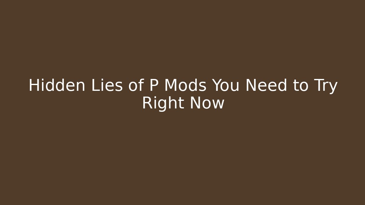 Hidden Lies of P Mods You Need to Try Right Now