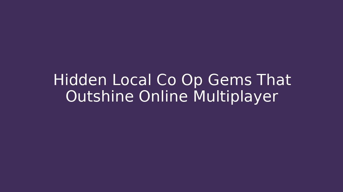 Hidden Local Co Op Gems That Outshine Online Multiplayer
