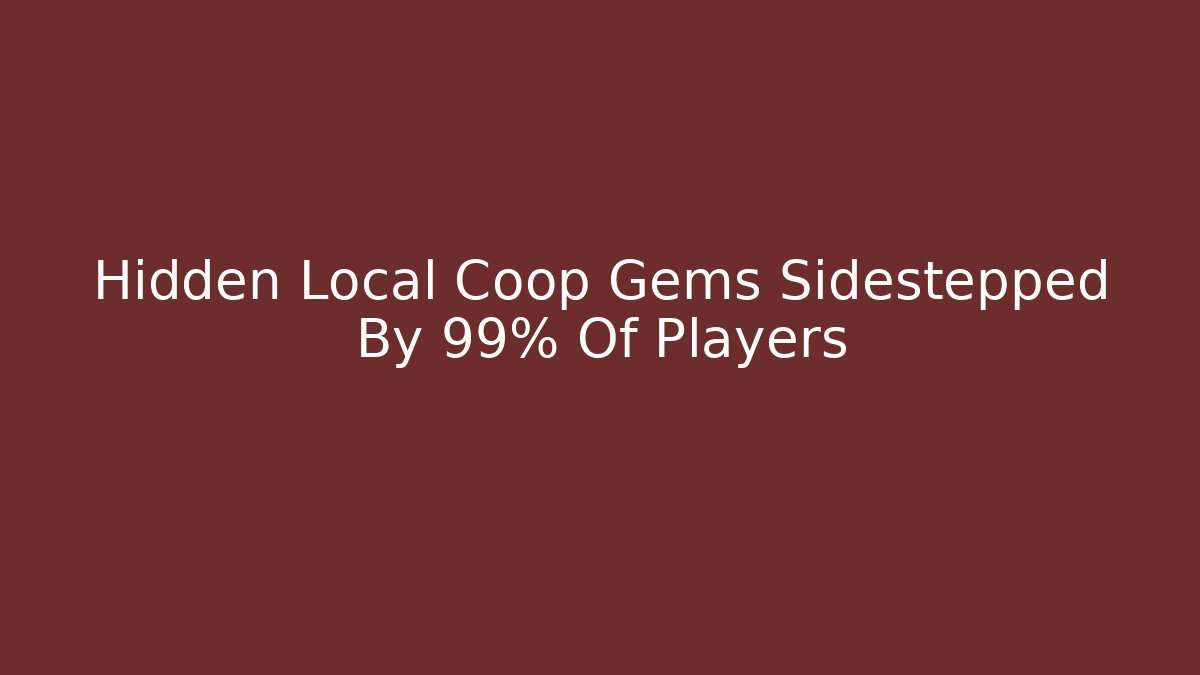 Hidden Local Coop Gems Sidestepped By 99% Of Players