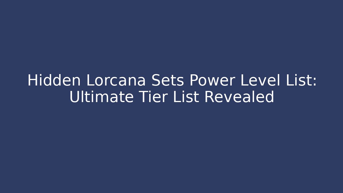 Hidden Lorcana Sets Power Level List: Ultimate Tier List Revealed