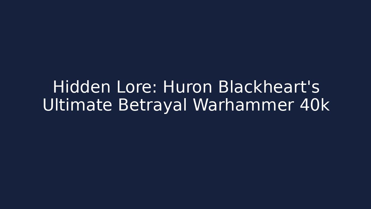 Hidden Lore: Huron Blackheart's Ultimate Betrayal Warhammer 40k