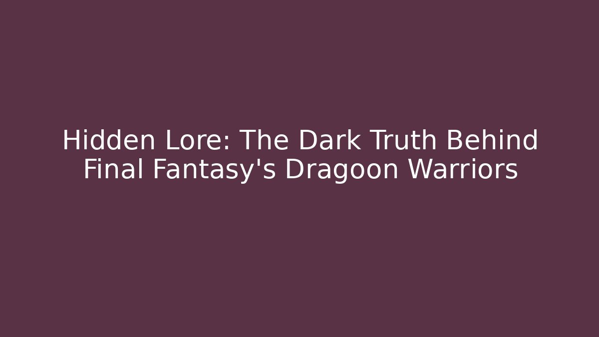 Hidden Lore: The Dark Truth Behind Final Fantasy's Dragoon Warriors