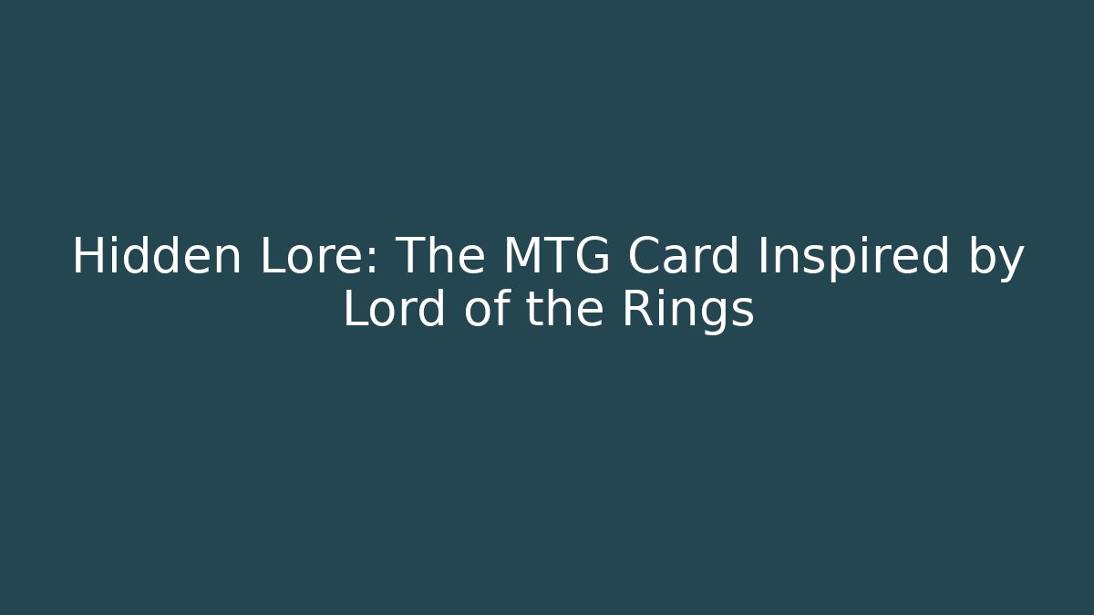 Hidden Lore: The MTG Card Inspired by Lord of the Rings