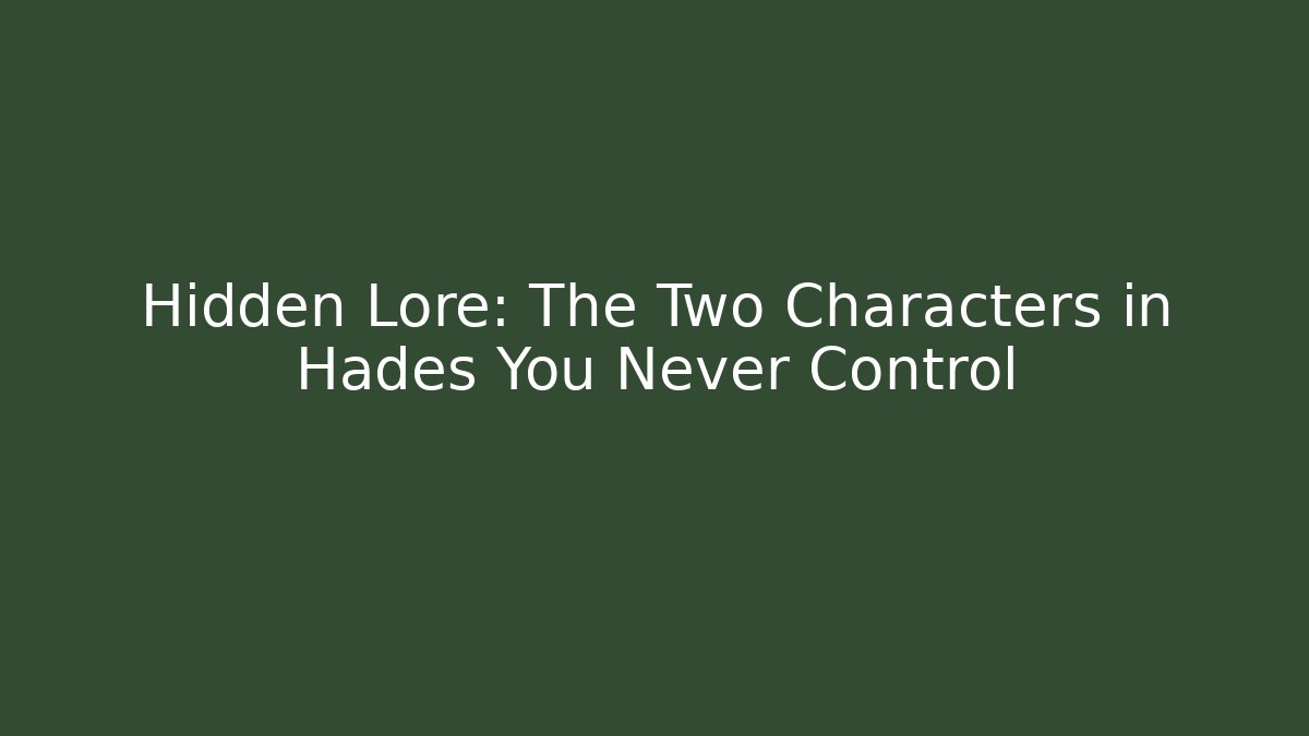 Hidden Lore: The Two Characters in Hades You Never Control