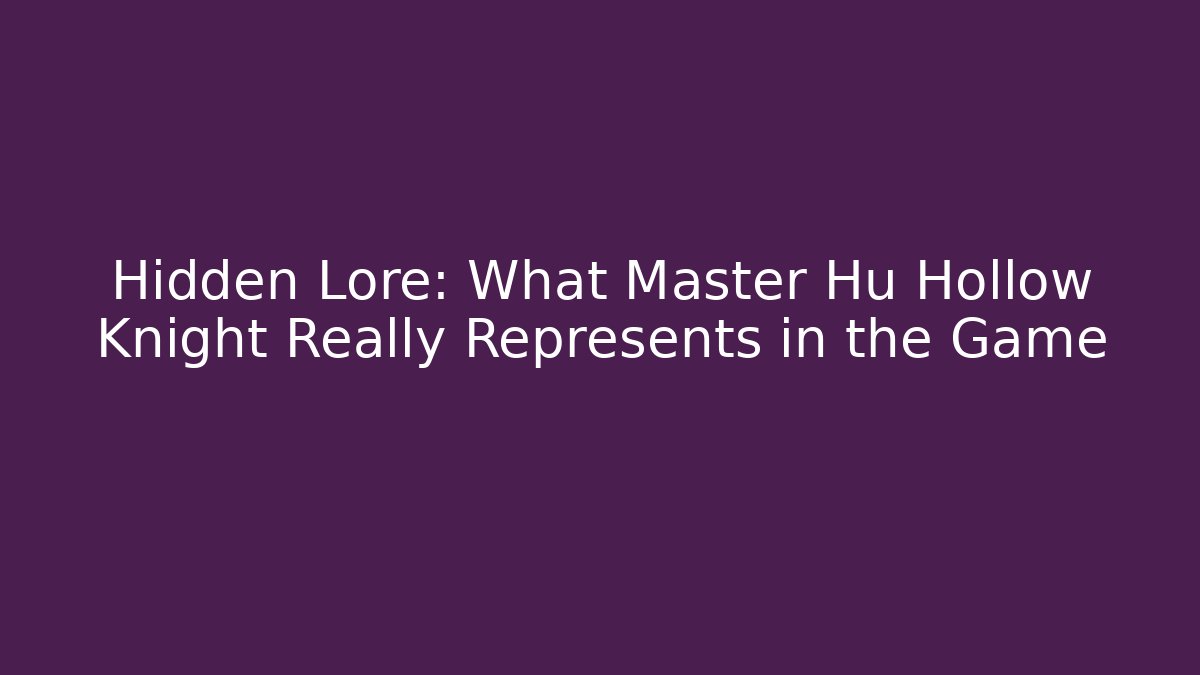 Hidden Lore: What Master Hu Hollow Knight Really Represents in the Game