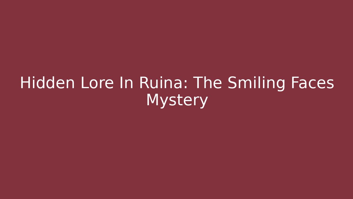 Hidden Lore In Ruina: The Smiling Faces Mystery