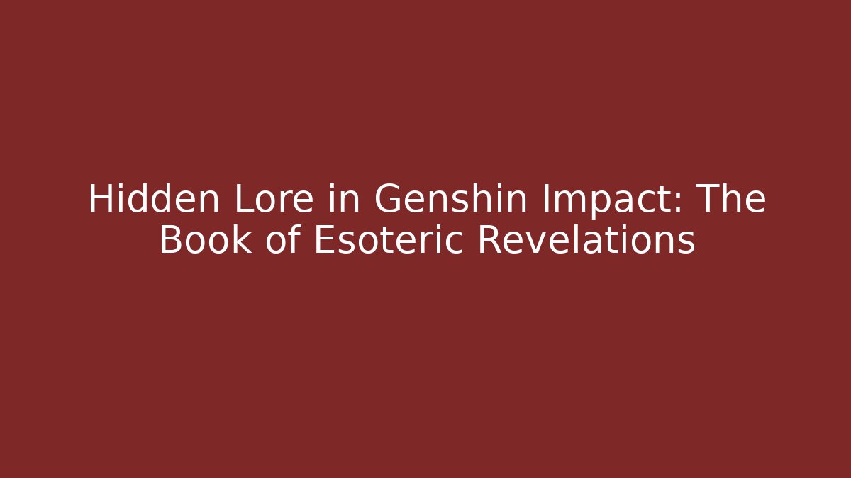 Hidden Lore in Genshin Impact: The Book of Esoteric Revelations