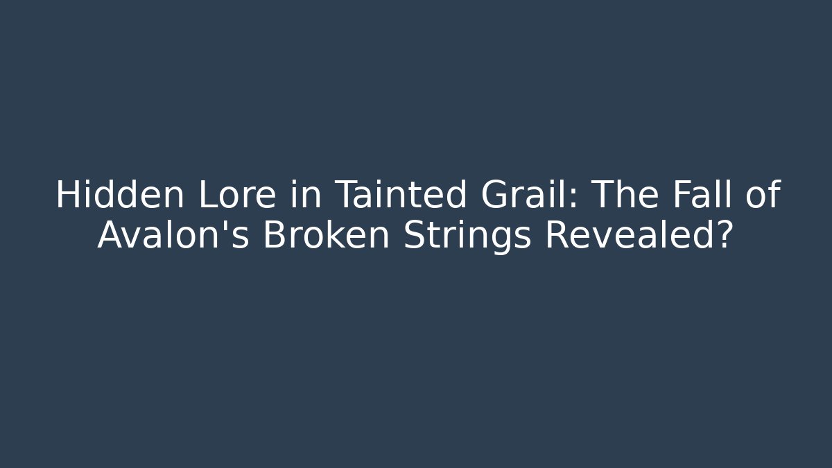 Hidden Lore in Tainted Grail: The Fall of Avalon’s Broken Strings Revealed?