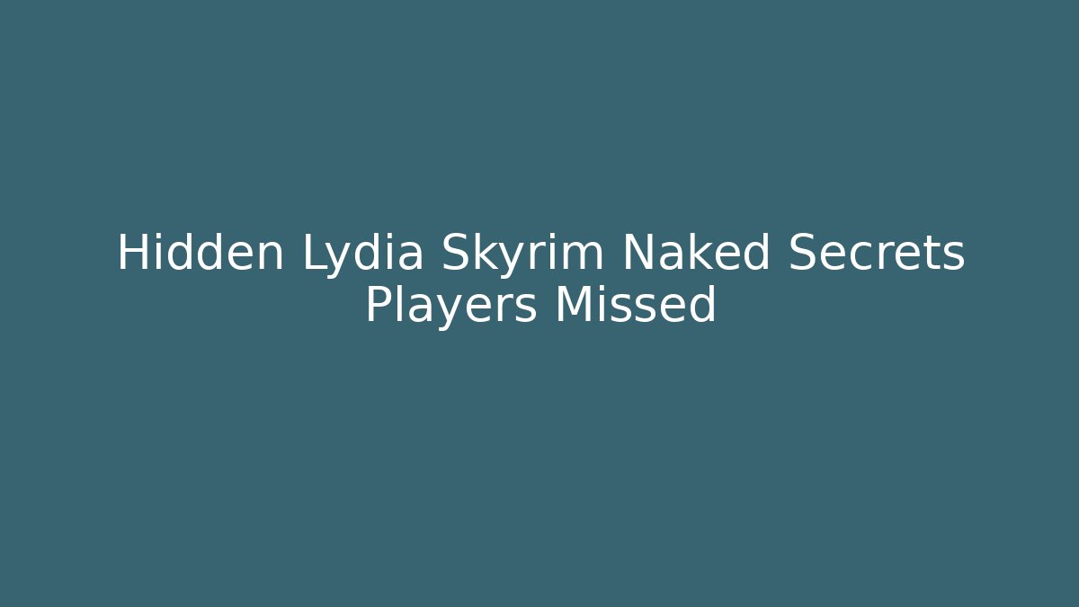 Hidden Lydia Skyrim Naked Secrets Players Missed