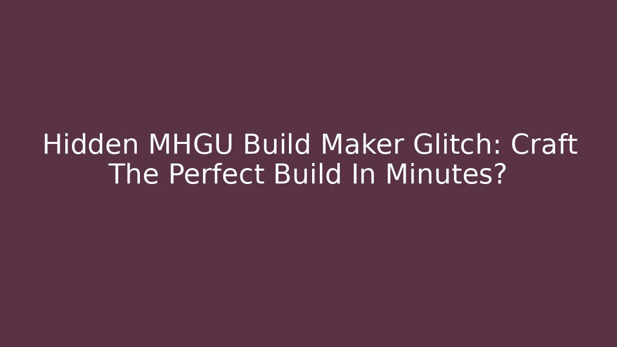 Hidden MHGU Build Maker Glitch: Craft The Perfect Build In Minutes?