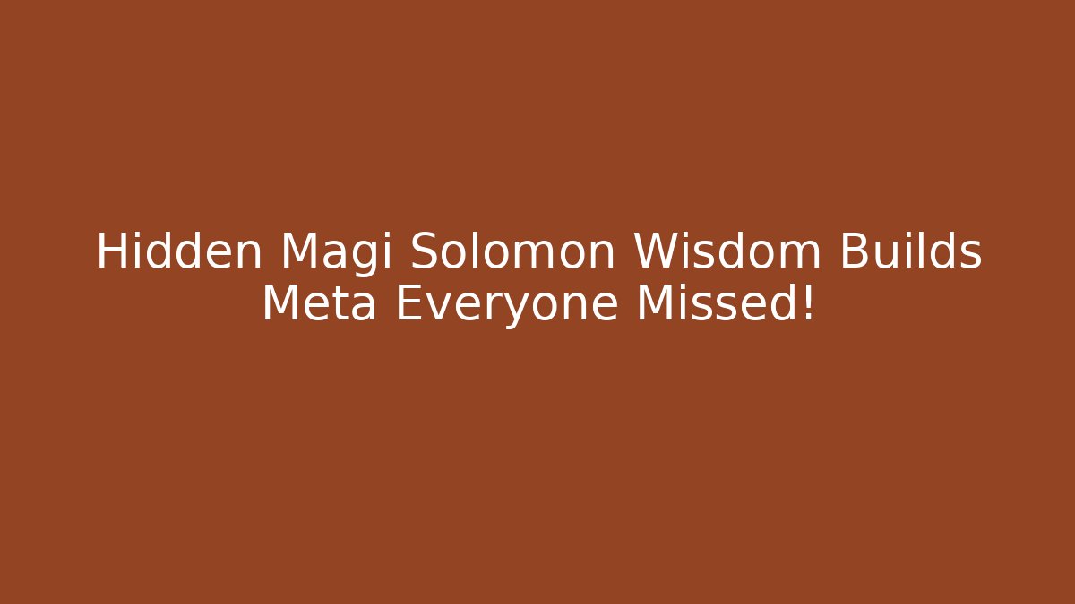 Hidden Magi Solomon Wisdom Builds Meta Everyone Missed!