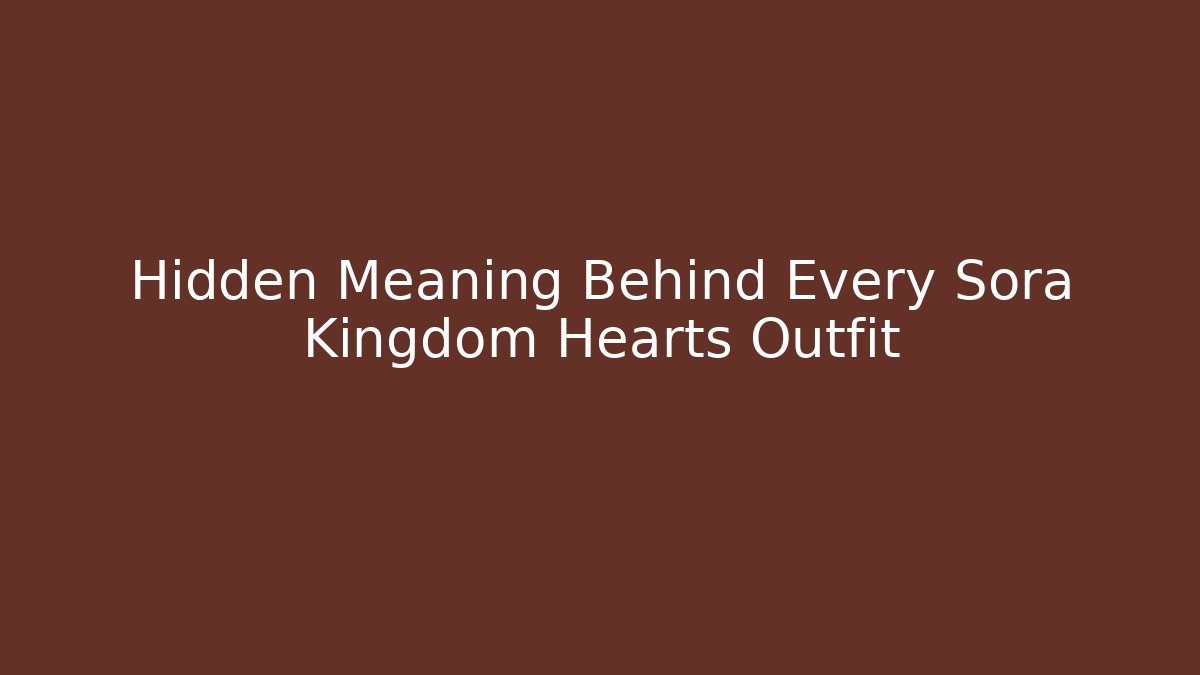 Hidden Meaning Behind Every Sora Kingdom Hearts Outfit