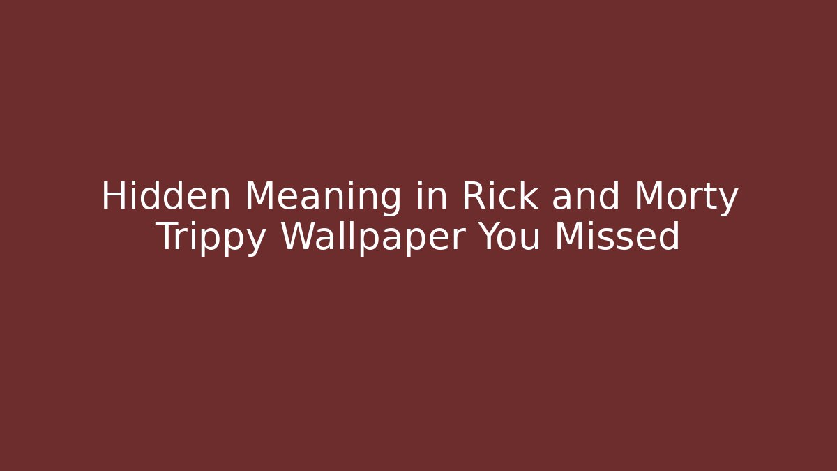 Hidden Meaning in Rick and Morty Trippy Wallpaper You Missed - Critter Realm