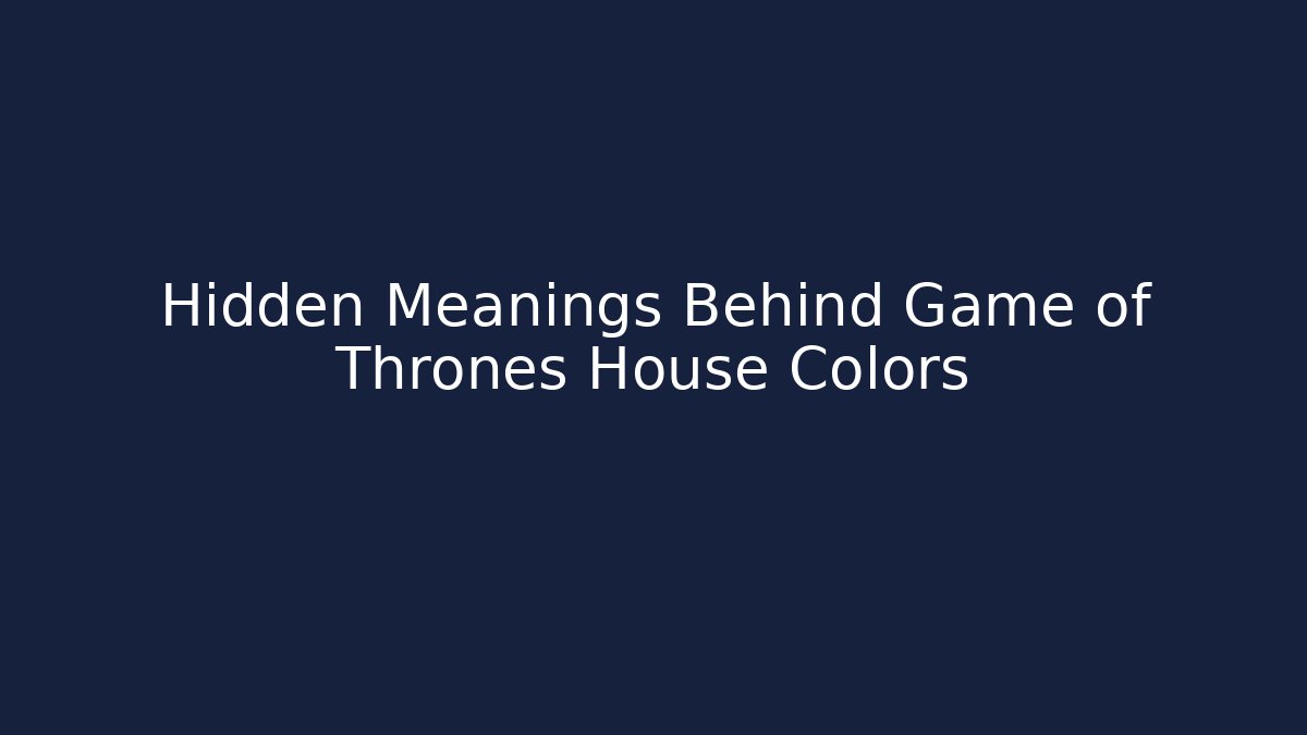 Hidden Meanings Behind Game of Thrones House Colors