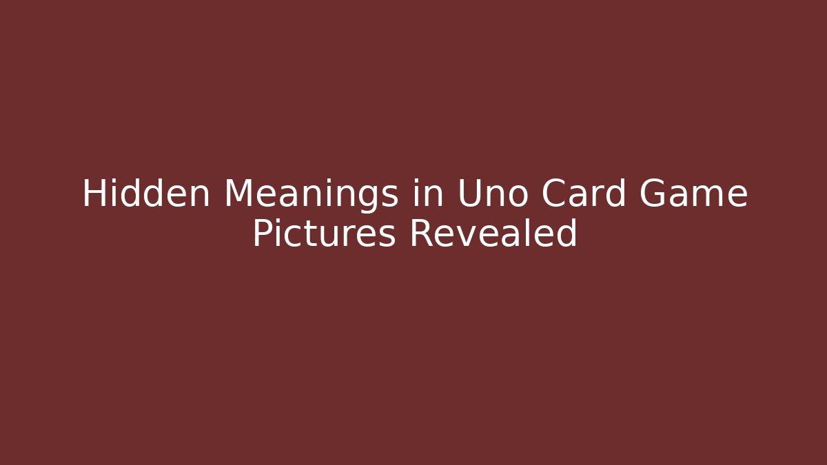 Hidden Meanings in Uno Card Game Pictures Revealed