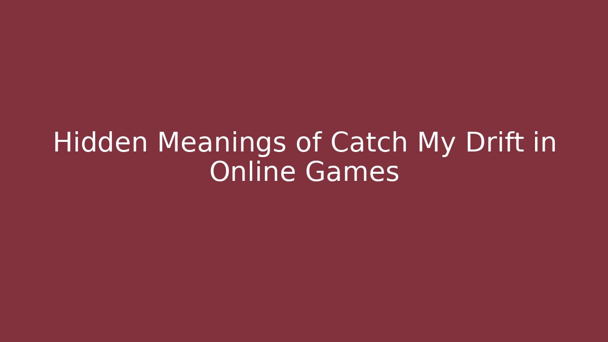 Hidden Meanings of Catch My Drift in Online Games