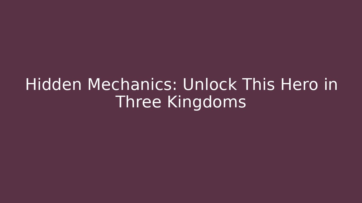 Hidden Mechanics: Unlock This Hero in Three Kingdoms - Critter Realm