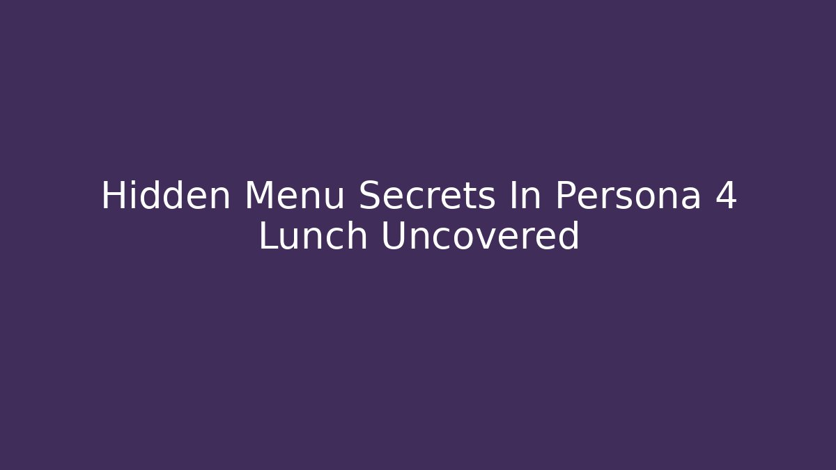 Hidden Menu Secrets In Persona 4 Lunch Uncovered