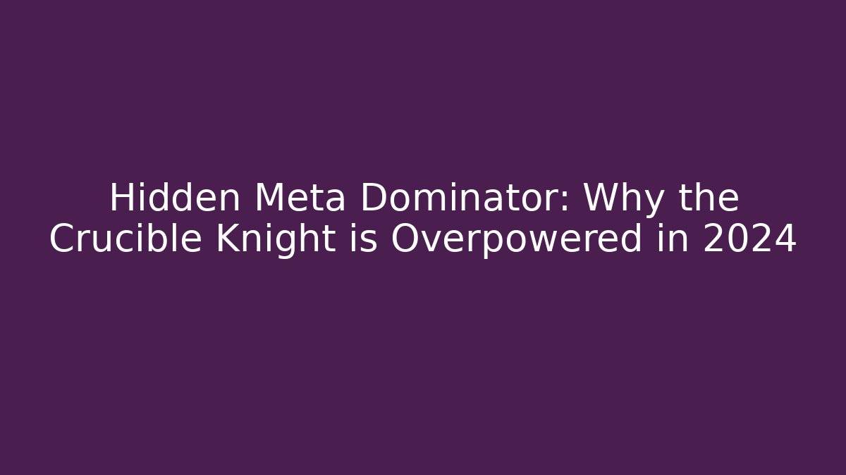 Hidden Meta Dominator: Why the Crucible Knight is Overpowered in 2024