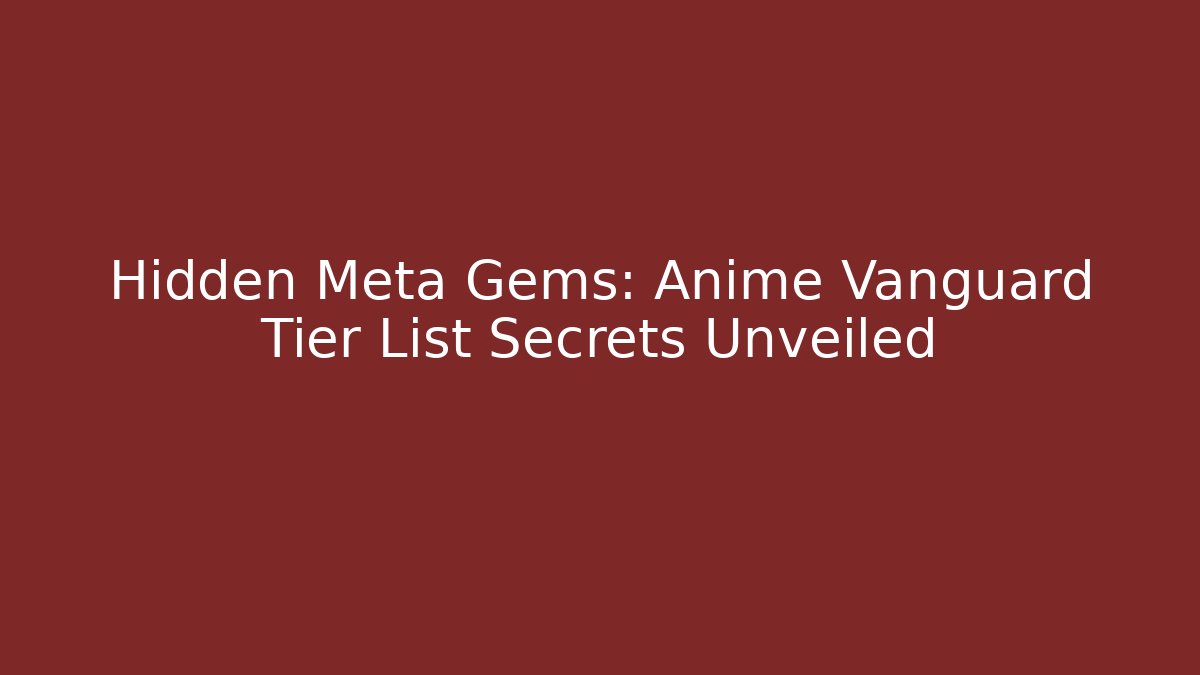 Hidden Meta Gems: Anime Vanguard Tier List Secrets Unveiled