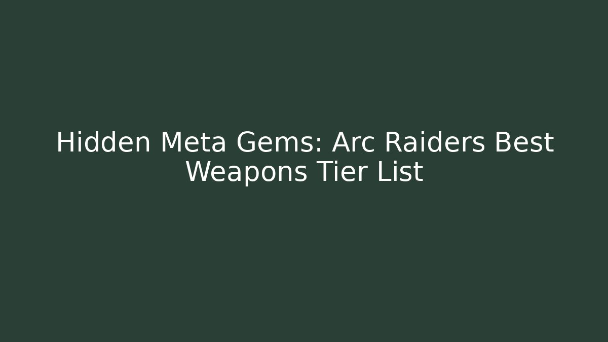 Hidden Meta Gems: Arc Raiders Best Weapons Tier List