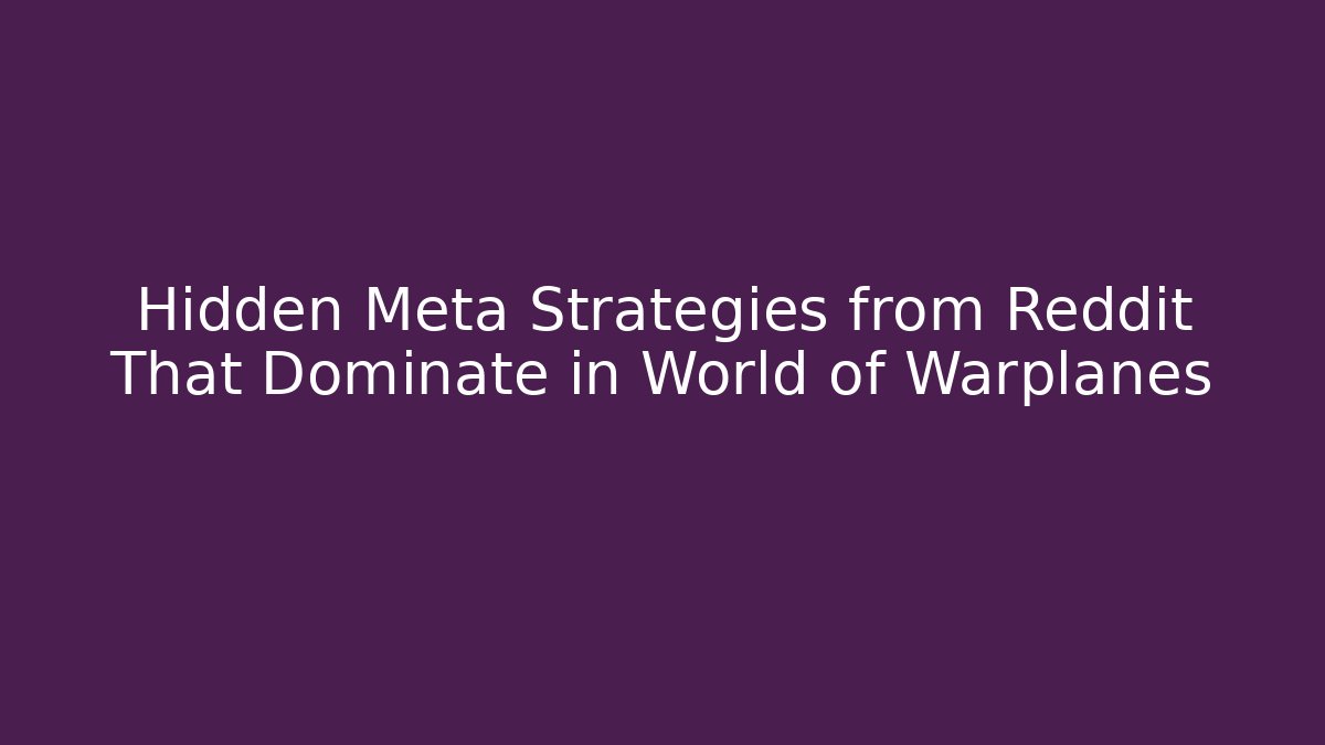 Hidden Meta Strategies from Reddit That Dominate in World of Warplanes