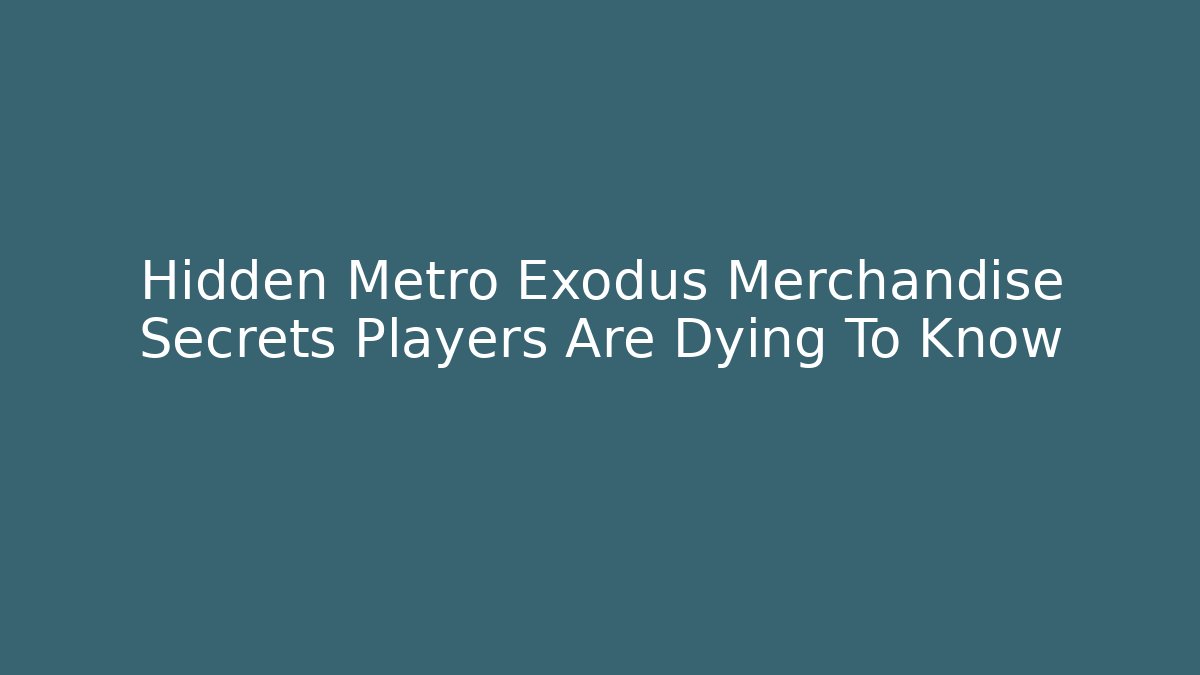 Hidden Metro Exodus Merchandise Secrets Players Are Dying To Know