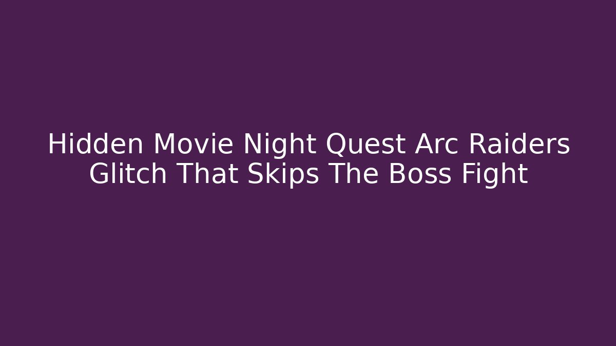 Hidden Movie Night Quest Arc Raiders Glitch That Skips The Boss Fight