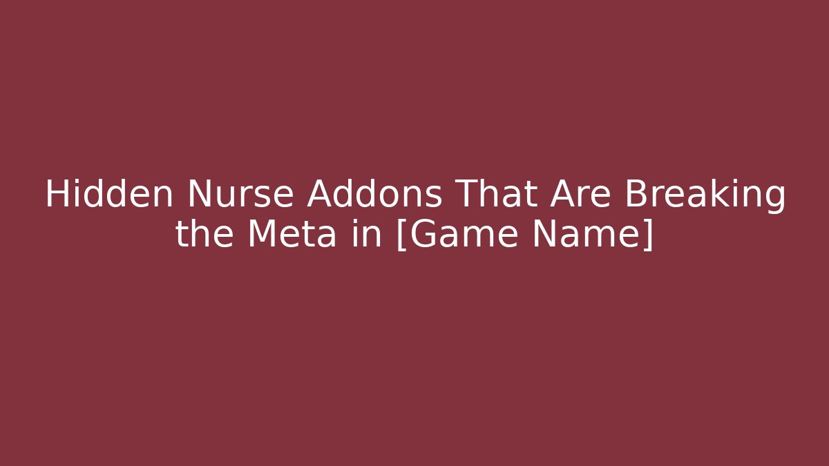 Hidden Nurse Addons That Are Breaking the Meta in [Game Name]