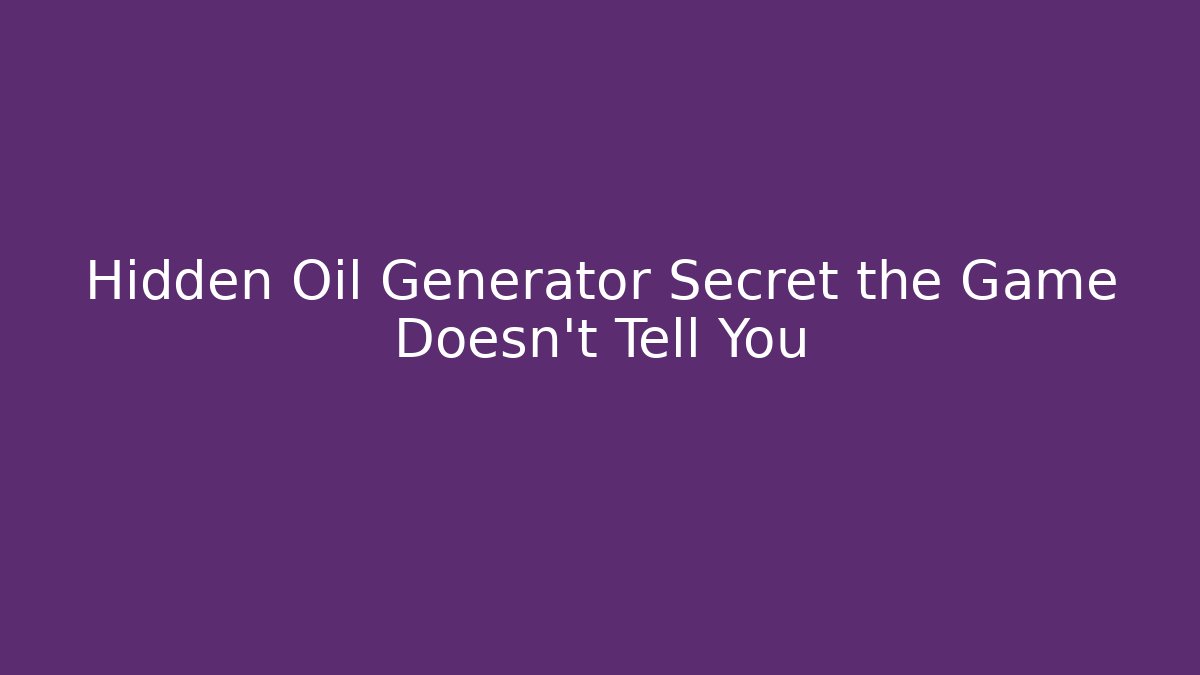 Hidden Oil Generator Secret the Game Doesn't Tell You