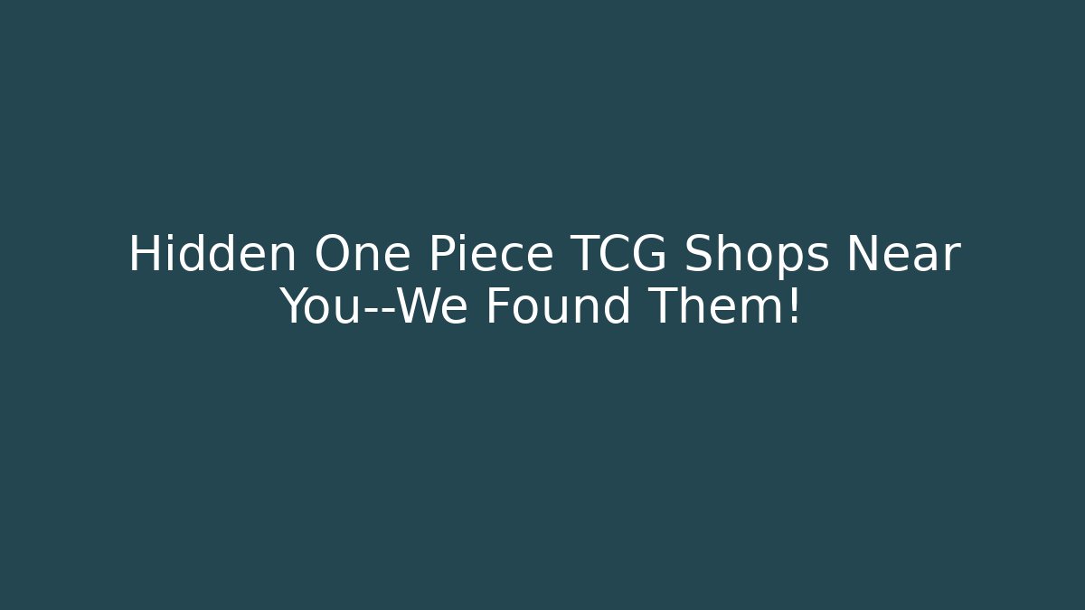 Hidden One Piece TCG Shops Near You—We Found Them!