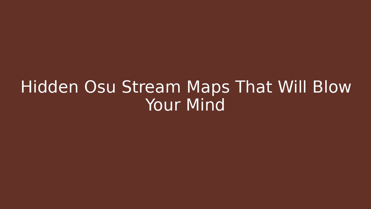 Hidden Osu Stream Maps That Will Blow Your Mind