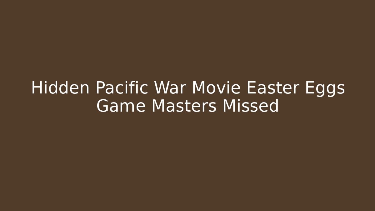 Hidden Pacific War Movie Easter Eggs Game Masters Missed