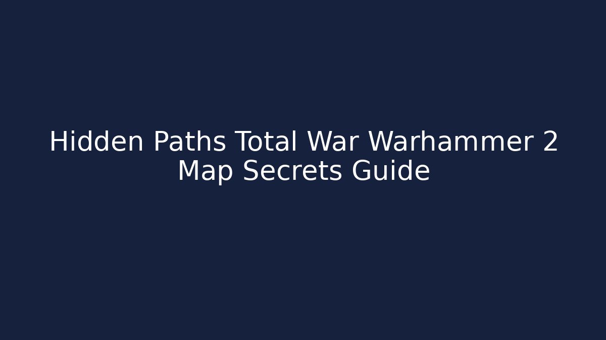 Hidden Paths Total War Warhammer 2 Map Secrets Guide