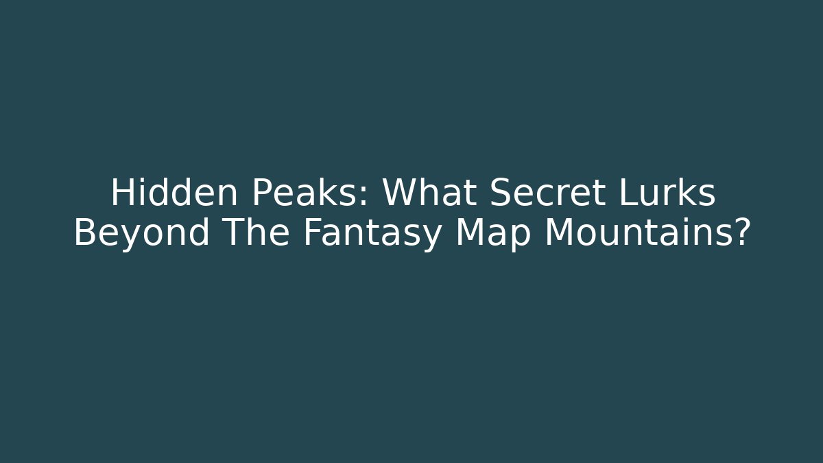 Hidden Peaks: What Secret Lurks Beyond The Fantasy Map Mountains?