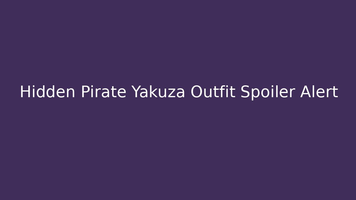 Hidden Pirate Yakuza Outfit Spoiler Alert